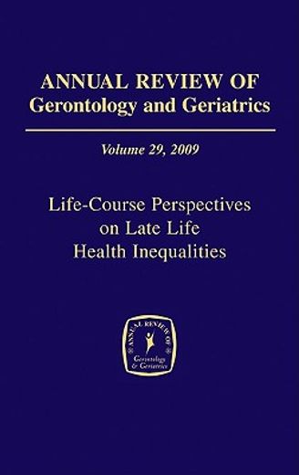 annual review of gerontology and geriatrics 2009,life-course perspectives on late-life health inequalities