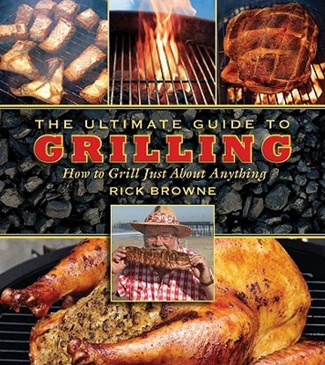 the ultimate guide to grilling,how to grill just about anything