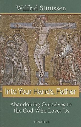 into your hands, father,abandoning ourselves to the god who loves us