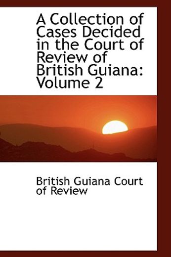 a collection of cases decided in the court of review of british guiana: volume 2