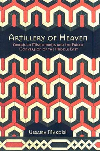 artillery of heaven,american missionaries and the failed conversion of the middle east