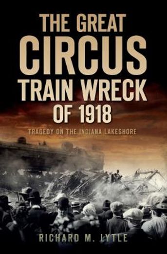 the great circus train wreck of 1918,tragedy along the indiana lakeshore
