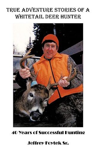 true adventure stories of a whitetail deer hunter,40 years of successful hunting (en Inglés)