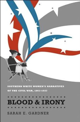 blood and irony,southern white women´s narratives of the civil war, 1861-1937