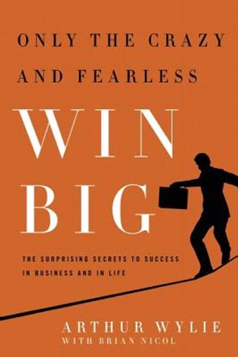 Only the Crazy and Fearless Win Big!: The Surprising Secrets to Success in Business and in Life (en Inglés)