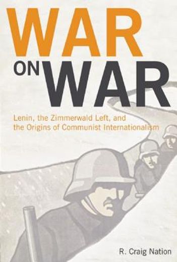 War on War: Lenin, the Zimmerwald Left, and the Origins of Communist Internationalism (en Inglés)