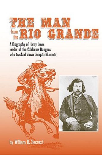 the man from the rio grande,a biography of harry love leader of the california rangers who tracked down joaquin murrieta