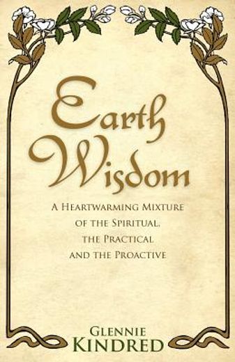 Earth Wisdom: A Heart-Warming Mixture of the Spiritual, the Practical and the Proactive (en Inglés)