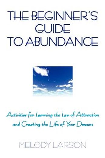 the beginner´s guide to abundance,activities for learning the law of attraction and creating life your dream