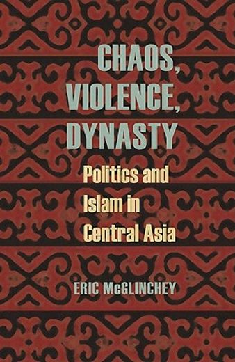 chaos, violence, dynasty,politics and islam in central asia