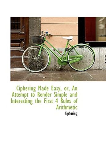 ciphering made easy, or, an attempt to render simple and interesting the first 4 rules of arithmetic