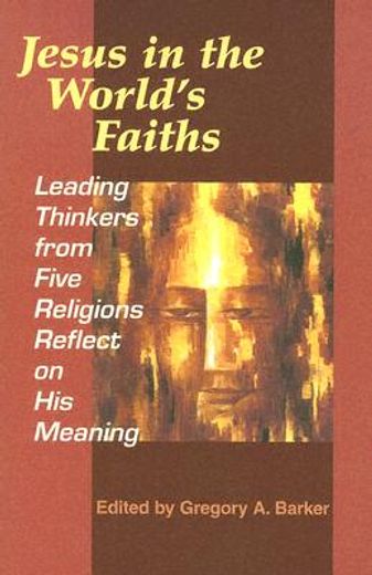 jesus in the world´s faiths,leading thinkers from five faiths reflect on his meaning