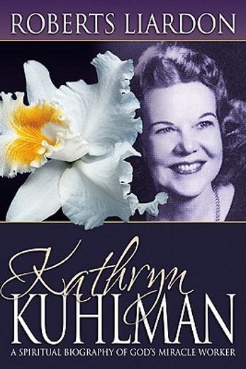 kathryn kuhlman: a spiritual biography of god ` s miracle worker