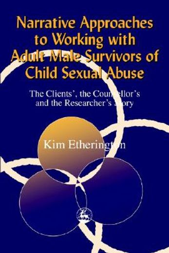 Narrative Approaches to Working with Adult Male Survivors of Child Sexual Abuse: The Clients', the Counsellor's and the Researcher's Story (en Inglés)