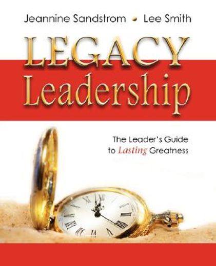 legacy leadership: the leader ` s guide to lasting greatness