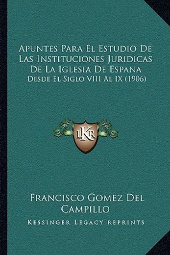 apuntes para el estudio de las instituciones juridicas de la iglesia de espana: desde el siglo viii al ix (1906)