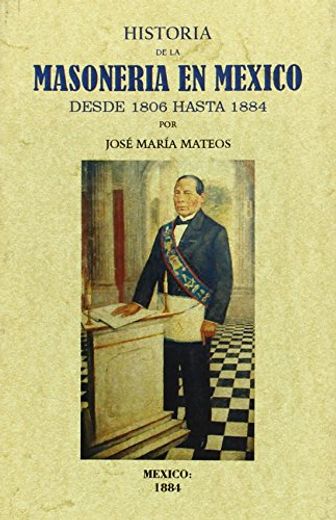 Historia de la Masoneria en Mexico Desde 1806 Hasta 1884