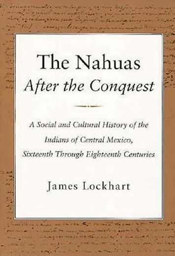 the nahuas after the conquest,a social and cultural history of the indians of central mexico, sixteenth through eighteenth centuri
