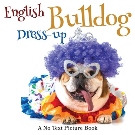 English Bulldog Dress-Up, a no Text Picture Book: A Calming Gift for Alzheimer Patients and Senior Citizens Living With Dementia