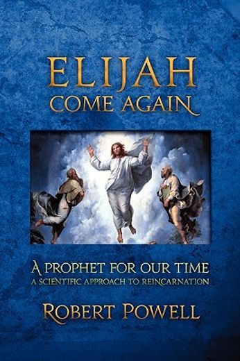 elijah come again,a prophet for our time a scientific approach to reincarnation