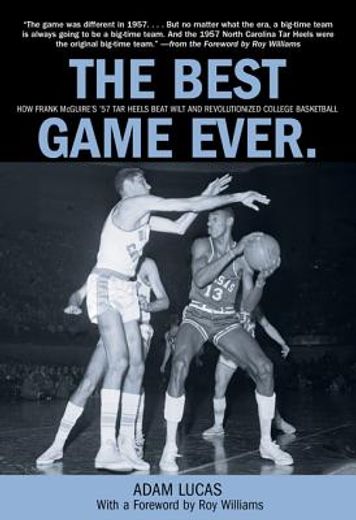 the best game ever,how frank mcguire`s `57 tar heels beat wilt and revolutionized college basketball