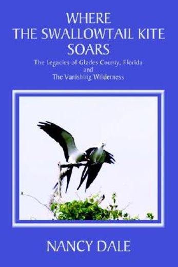 where the swallowtail kite soars,the legacies of glades county, florida and the vanishing wilderness (in English)