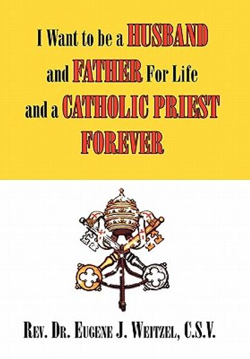 i want to be a husband and father for life and a catholic priest forever,and father for life and a catholic priest forever
