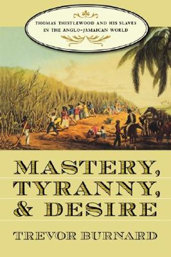 mastery, tyranny, and desire,thomas thistlewood and his slaves in the anglo-jamaican world