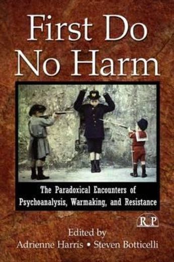 first do no harm,the paradoxical encounters of psychoanalysis, warmaking, and resistance