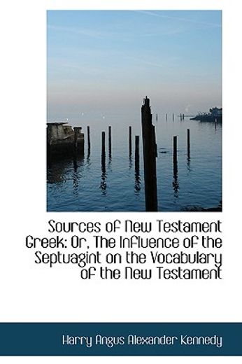 sources of new testament greek: or, the influence of the septuagint on the vocabulary of the new tes