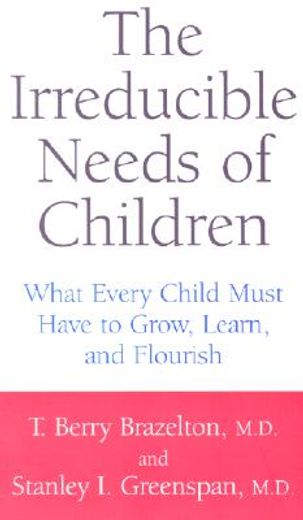 the irreducible needs of children,what every child must have to grow, learn, and flourish (en Inglés)