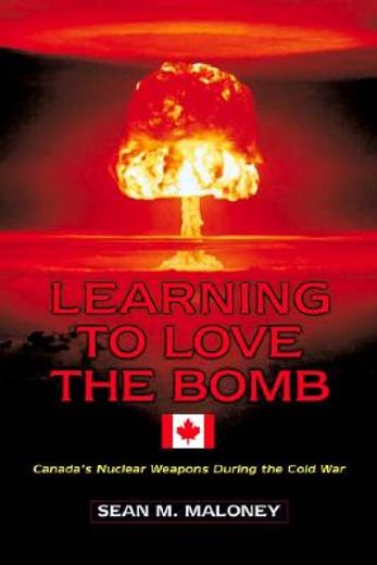 learning to love the bomb,canada´s nuclear weapons during the cold war