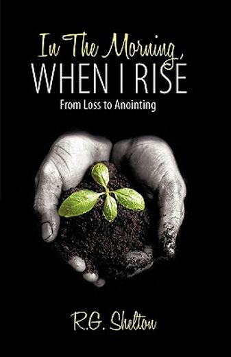 in the morning, when i rise,from loss to anointing
