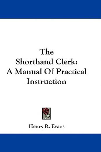 the shorthand clerk,a manual of practical instruction