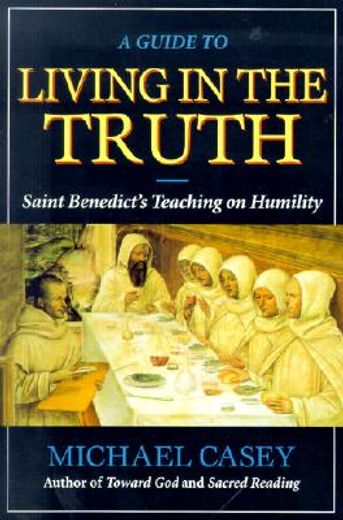 a guide to living in the truth,saint benedict´s teaching on humility (en Inglés)