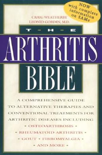 the arthritis bible,a comprehensive guide to alternative therapies and conventional treatments for arthritic diseases in