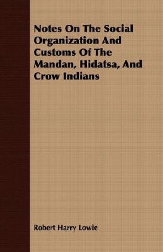 notes on the social organization and customs of the mandan, hidatsa, and crow indians (en Inglés)