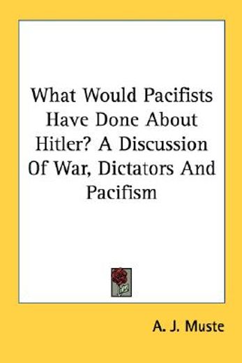 what would pacifists have done about hitler?,a discussion of war, dictators and pacifism