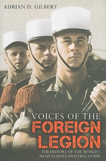 voices of the foreign legion,the history of the world´s most famous fighting corps
