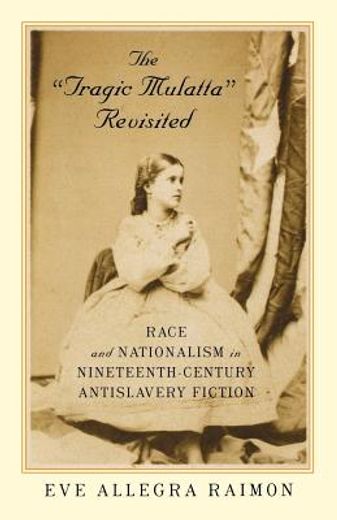 the "tragic mulatta" revisited,race and nationalism in nineteenth-century antislavery fiction