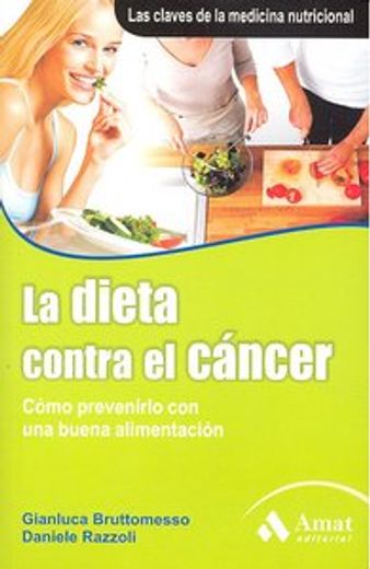 LA DIETA CONTRA EL CÁNCER: Cómo prevenirlo con una buena alimentación. Las claves de la medicina nutricional (in Spanish)