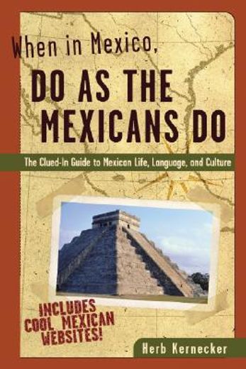 when in mexico, do as the mexicans do,the clued-in guide to mexican life, language, and culture