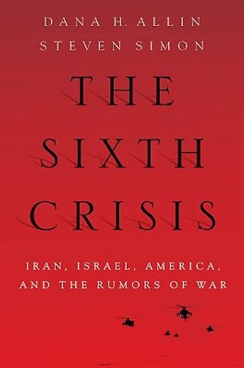 the sixth crisis,iran, israel, america, and the rumors of war