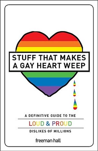 stuff that makes a gay heart weep,a definitive guide to the loud & proud dislikes of millions
