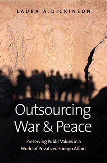 outsourcing war and peace,preserving public values in a world of privatized foreign affairs