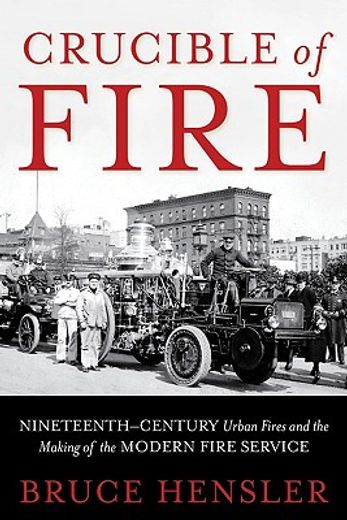 crucible of fire,nineteenth-century urban fires and the making of the modern fire service (in English)