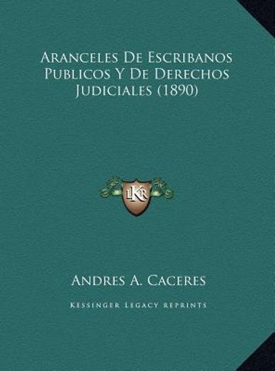 aranceles de escribanos publicos y de derechos judiciales (1890)