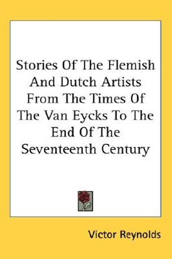 stories of the flemish and dutch artists from the times of the van eycks to the end of the seventeenth century