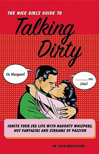 the nice girl`s guide to talking dirty,ignite your sex life with naughty whispers, hot fantasies and screams of passion