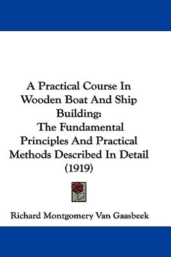 a practical course in wooden boat and ship building,the fundamental principles and practical methods described in detail